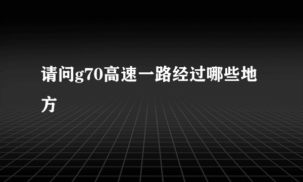 请问g70高速一路经过哪些地方