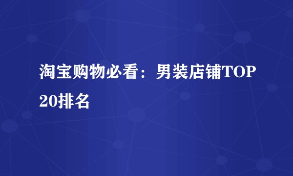 淘宝购物必看：男装店铺TOP20排名