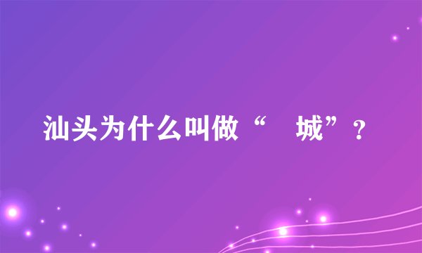 汕头为什么叫做“鮀城”？