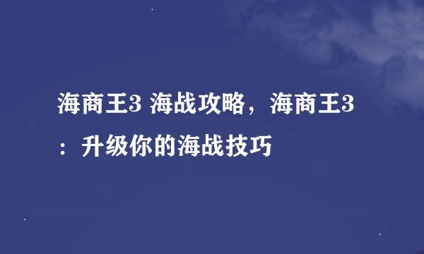 海商王3 海战攻略，海商王3：升级你的海战技巧