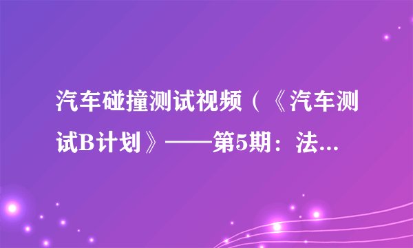 汽车碰撞测试视频（《汽车测试B计划》——第5期：法拉利FF）