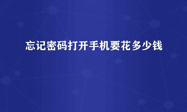 忘记密码打开手机要花多少钱