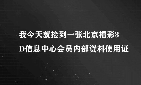我今天就捡到一张北京福彩3D信息中心会员内部资料使用证