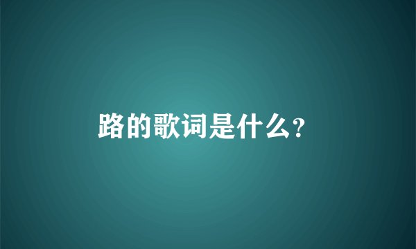 路的歌词是什么？
