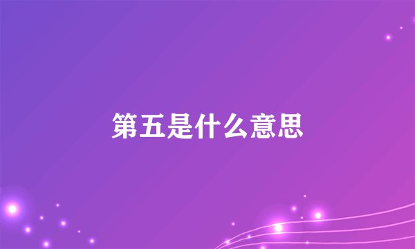 第五是什么意思