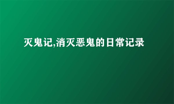 灭鬼记,消灭恶鬼的日常记录