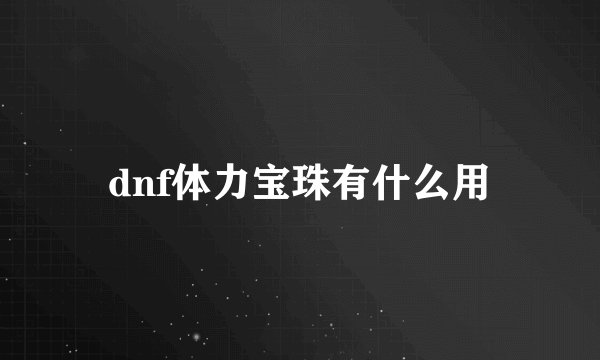 dnf体力宝珠有什么用