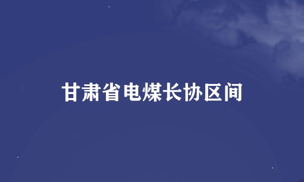 甘肃省电煤长协区间