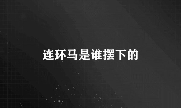 连环马是谁摆下的