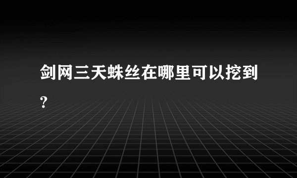 剑网三天蛛丝在哪里可以挖到?