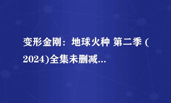 变形金刚：地球火种 第二季 (2024)全集未删减高清版免费下载