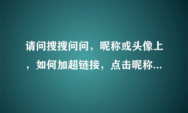 请问搜搜问问，昵称或头像上，如何加超链接，点击昵称直接跳到网站上