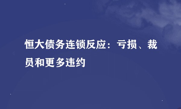 恒大债务连锁反应：亏损、裁员和更多违约