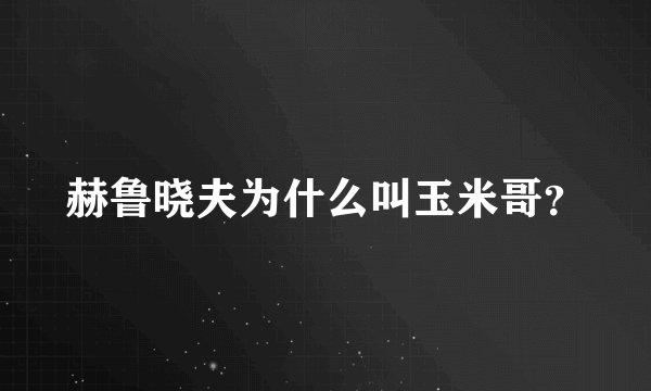 赫鲁晓夫为什么叫玉米哥？