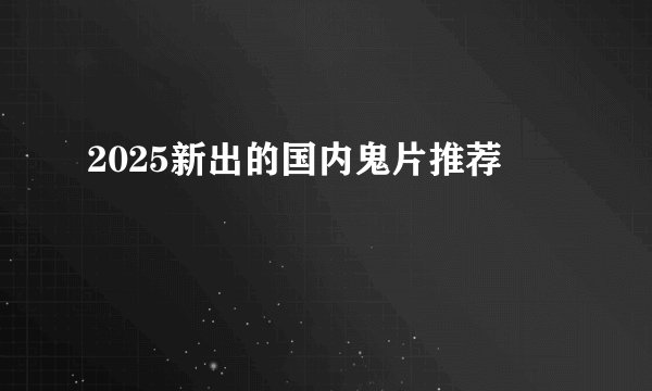 2025新出的国内鬼片推荐