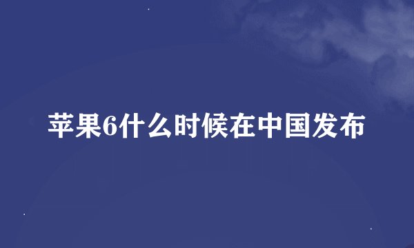 苹果6什么时候在中国发布