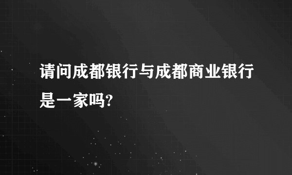 请问成都银行与成都商业银行是一家吗?