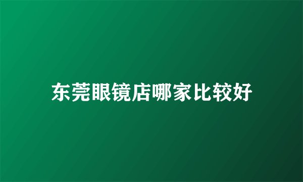东莞眼镜店哪家比较好