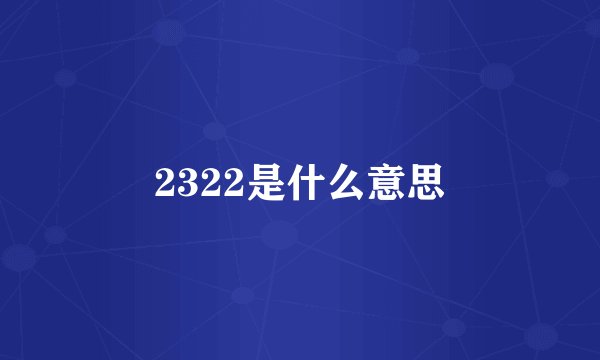 2322是什么意思
