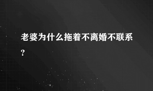老婆为什么拖着不离婚不联系？