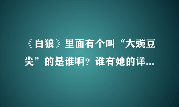 《白狼》里面有个叫“大豌豆尖”的是谁啊？谁有她的详细资料？