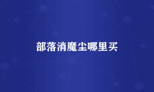 部落消魔尘哪里买