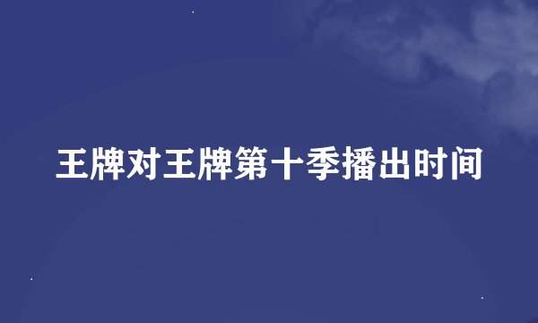 王牌对王牌第十季播出时间