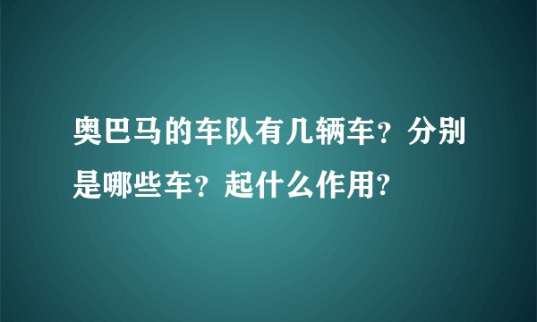 奥巴马的车队有几辆车？分别是哪些车？起什么作用?