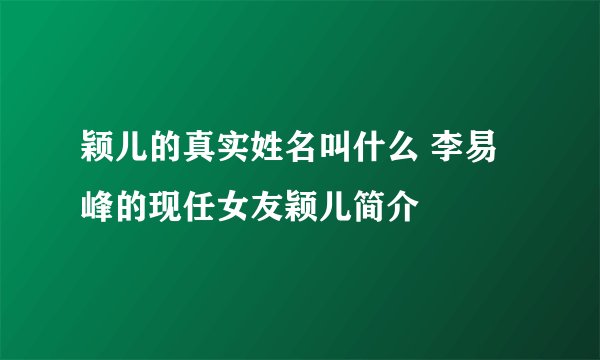 颖儿的真实姓名叫什么 李易峰的现任女友颖儿简介