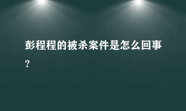 彭程程的被杀案件是怎么回事?