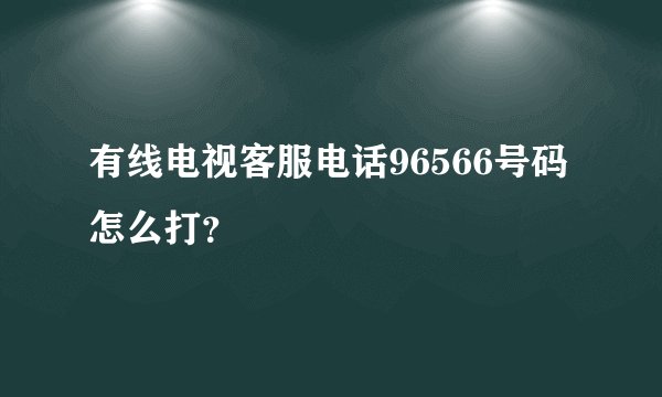 有线电视客服电话96566号码怎么打？
