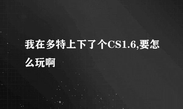 我在多特上下了个CS1.6,要怎么玩啊