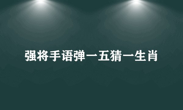 强将手语弹一五猜一生肖