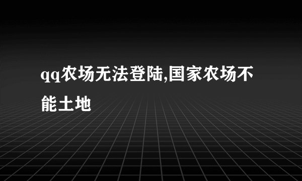 qq农场无法登陆,国家农场不能土地