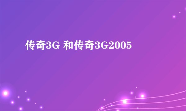 传奇3G 和传奇3G2005