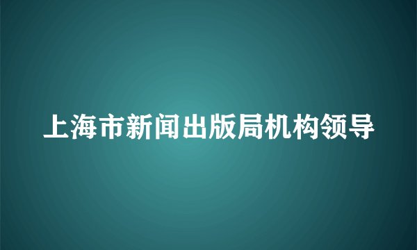 上海市新闻出版局机构领导