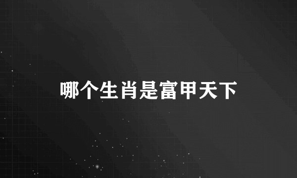 哪个生肖是富甲天下