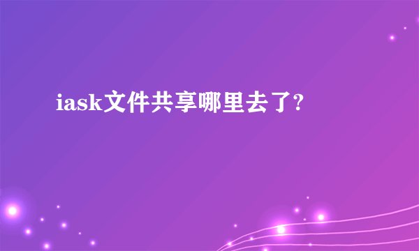 iask文件共享哪里去了?