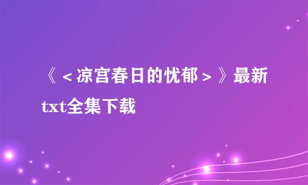 《＜凉宫春日的忧郁＞》最新txt全集下载