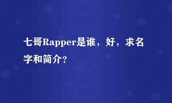 七哥Rapper是谁，好，求名字和简介？