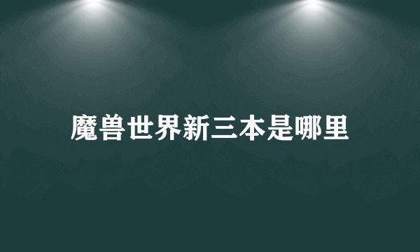 魔兽世界新三本是哪里