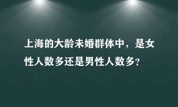 上海的大龄未婚群体中，是女性人数多还是男性人数多？