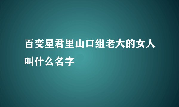 百变星君里山口组老大的女人叫什么名字