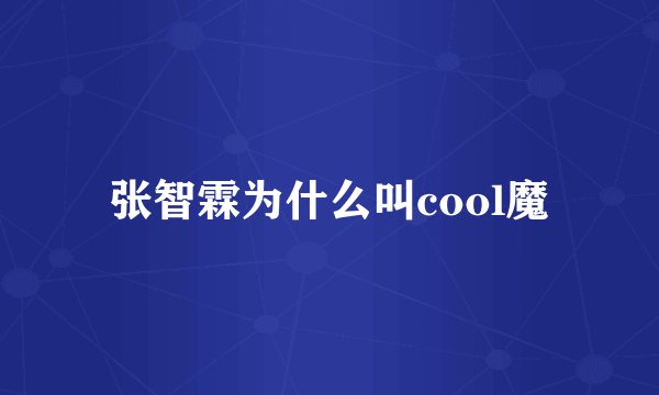 张智霖为什么叫cool魔
