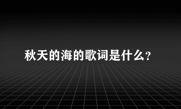 秋天的海的歌词是什么？