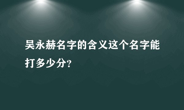吴永赫名字的含义这个名字能打多少分？