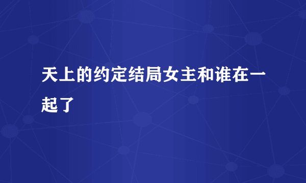 天上的约定结局女主和谁在一起了