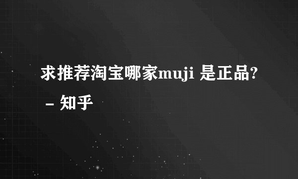 求推荐淘宝哪家muji 是正品? - 知乎