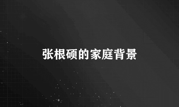 张根硕的家庭背景