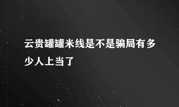 云贵罐罐米线是不是骗局有多少人上当了